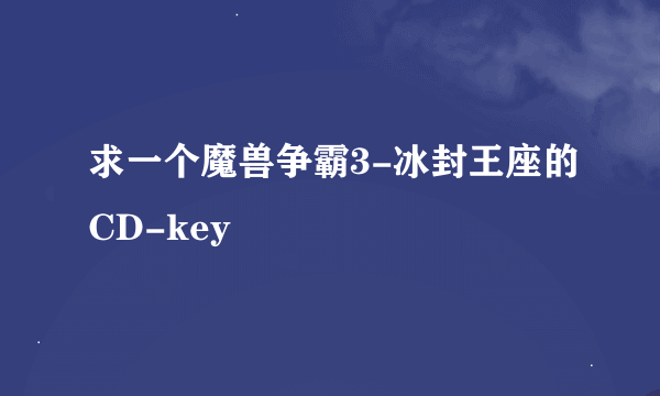 求一个魔兽争霸3-冰封王座的CD-key