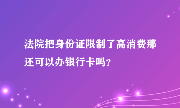 法院把身份证限制了高消费那还可以办银行卡吗？