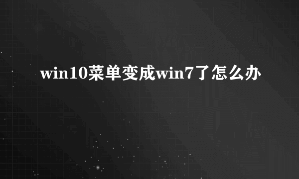 win10菜单变成win7了怎么办