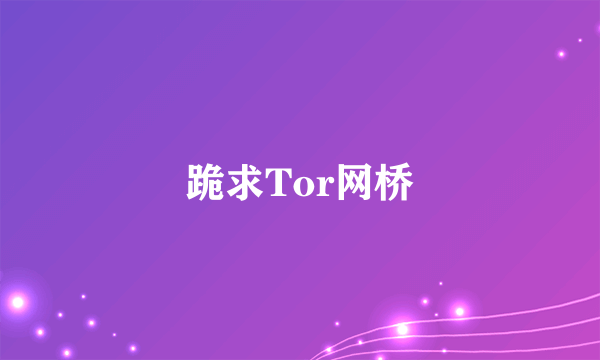 跪求Tor网桥