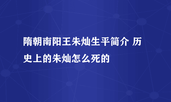 隋朝南阳王朱灿生平简介 历史上的朱灿怎么死的