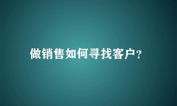 做销售如何寻找客户？