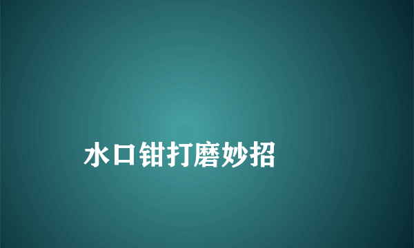 
水口钳打磨妙招
