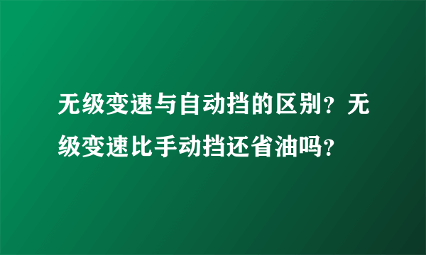 无级变速与自动挡的区别？无级变速比手动挡还省油吗？