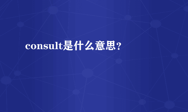 consult是什么意思？