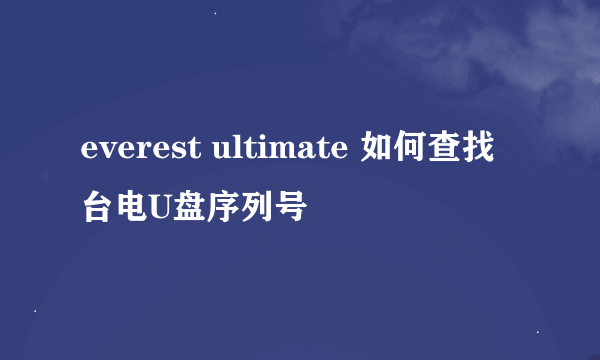 everest ultimate 如何查找台电U盘序列号