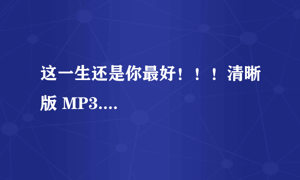 这一生还是你最好！！！清晰版 MP3....