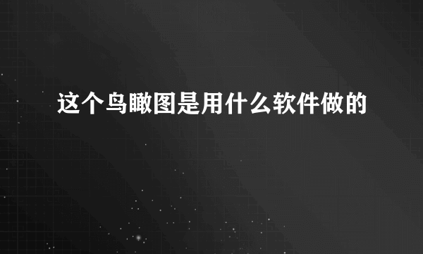 这个鸟瞰图是用什么软件做的