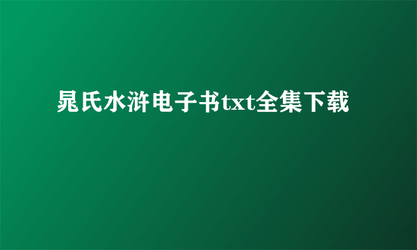 晁氏水浒电子书txt全集下载