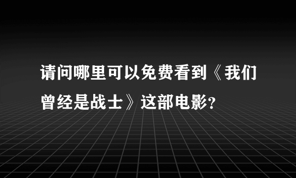 请问哪里可以免费看到《我们曾经是战士》这部电影？