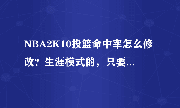 NBA2K10投篮命中率怎么修改？生涯模式的，只要修改自己的角色投篮命中，其他队友的不修改！