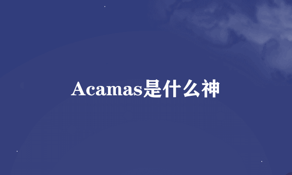 Acamas是什么神