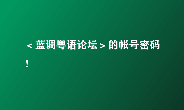 ＜蓝调粤语论坛＞的帐号密码！