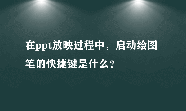 在ppt放映过程中，启动绘图笔的快捷键是什么？