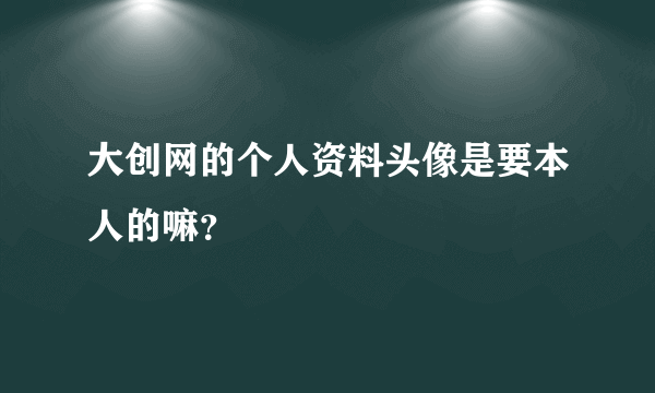 大创网的个人资料头像是要本人的嘛？