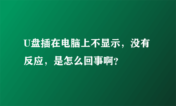 U盘插在电脑上不显示，没有反应，是怎么回事啊？