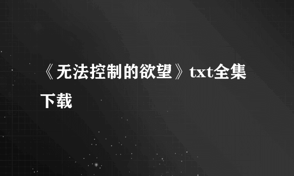 《无法控制的欲望》txt全集下载