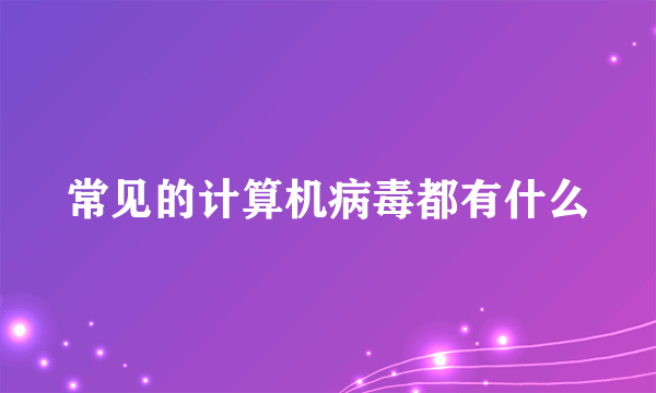 常见的计算机病毒都有什么