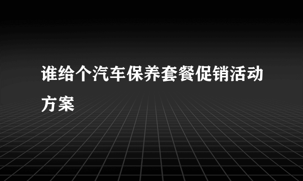 谁给个汽车保养套餐促销活动方案