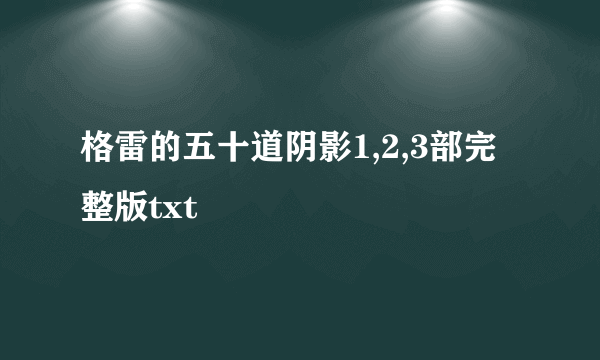 格雷的五十道阴影1,2,3部完整版txt