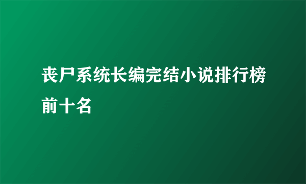 丧尸系统长编完结小说排行榜前十名