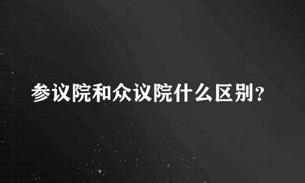 参议院和众议院什么区别？