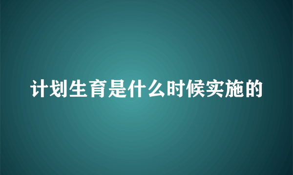 计划生育是什么时候实施的