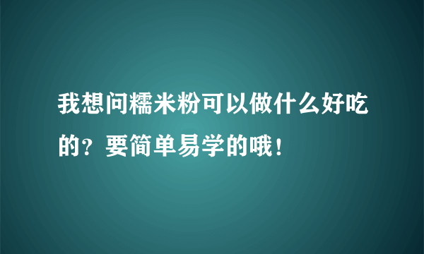 我想问糯米粉可以做什么好吃的？要简单易学的哦！