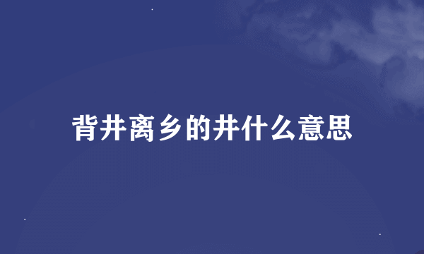 背井离乡的井什么意思