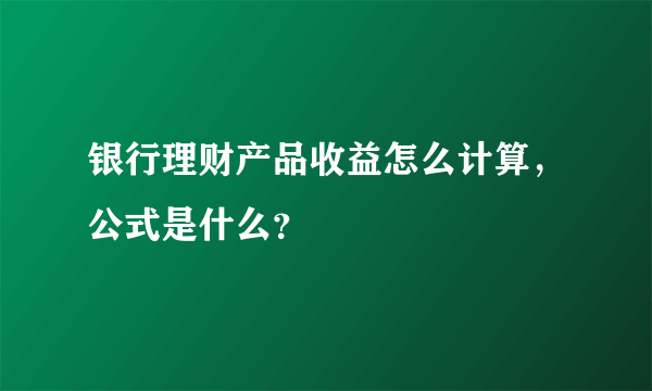 银行理财产品收益怎么计算，公式是什么？