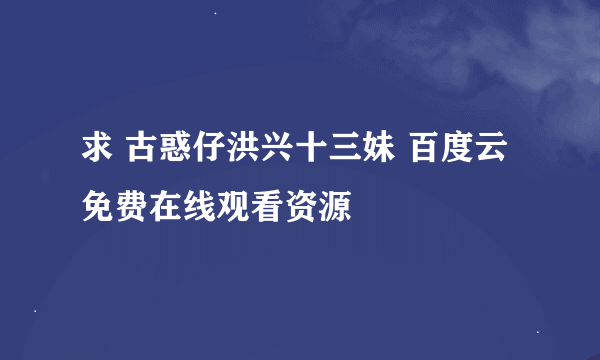 求 古惑仔洪兴十三妹 百度云免费在线观看资源