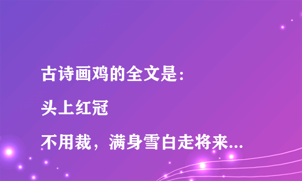 古诗画鸡的全文是：
头上红冠不用裁，满身雪白走将来。
平生不敢轻言语，一叫千门万户开。
详细释义：