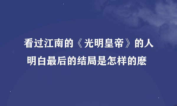 看过江南的《光明皇帝》的人 明白最后的结局是怎样的麽