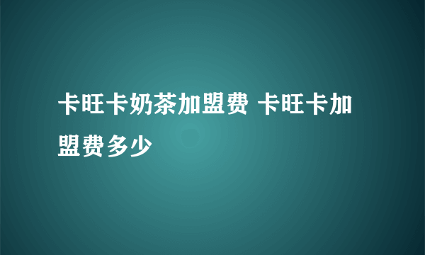 卡旺卡奶茶加盟费 卡旺卡加盟费多少