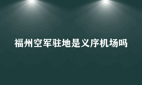 福州空军驻地是义序机场吗