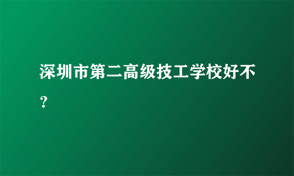 深圳市第二高级技工学校好不？