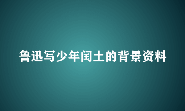 鲁迅写少年闰土的背景资料