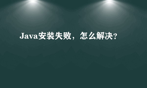 Java安装失败，怎么解决？