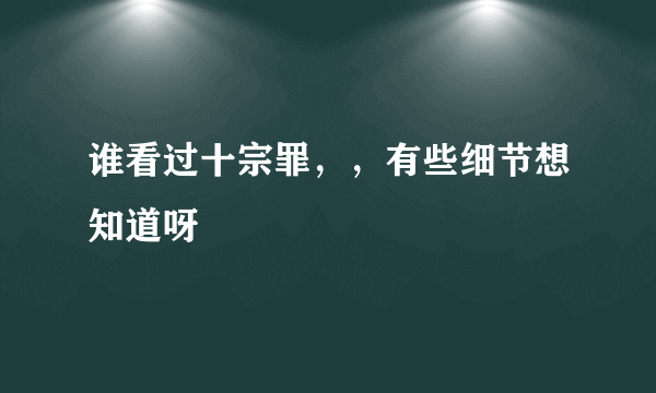 谁看过十宗罪，，有些细节想知道呀