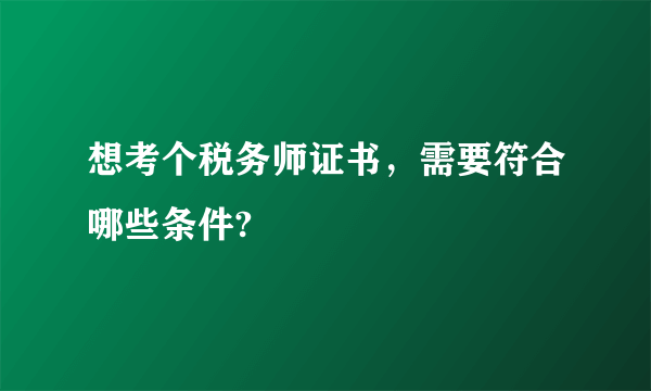 想考个税务师证书，需要符合哪些条件?