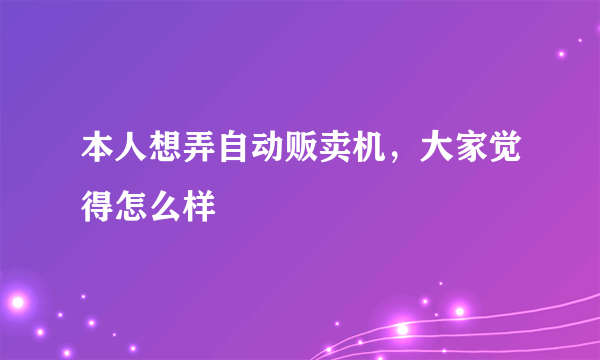 本人想弄自动贩卖机，大家觉得怎么样