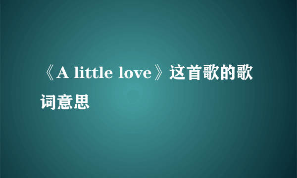 《A little love》这首歌的歌词意思