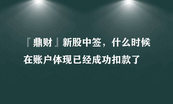 『鼎财』新股中签，什么时候在账户体现已经成功扣款了