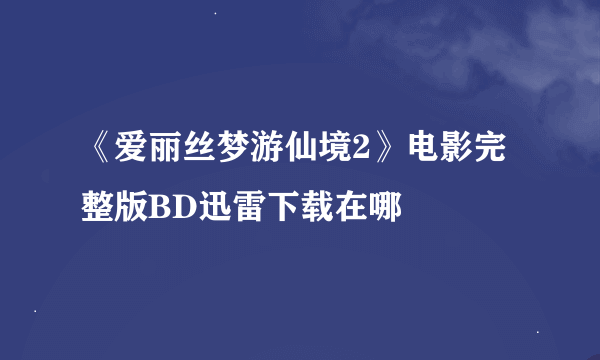 《爱丽丝梦游仙境2》电影完整版BD迅雷下载在哪