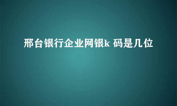 邢台银行企业网银k 码是几位