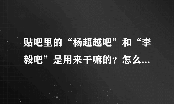 贴吧里的“杨超越吧”和“李毅吧”是用来干嘛的？怎么好像什么东西都能发的