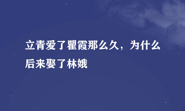 立青爱了瞿霞那么久，为什么后来娶了林娥