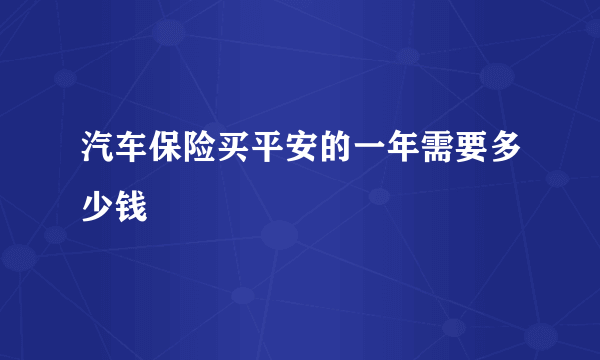 汽车保险买平安的一年需要多少钱