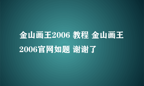 金山画王2006 教程 金山画王2006官网如题 谢谢了