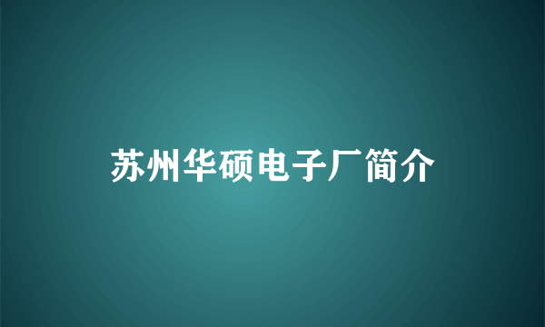 苏州华硕电子厂简介